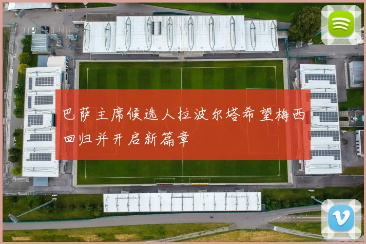 巴萨主席候选人拉波尔塔希望梅西回归并开启新篇章