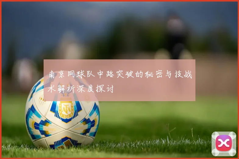 南京网球队中路突破的秘密与技战术解析深度探讨