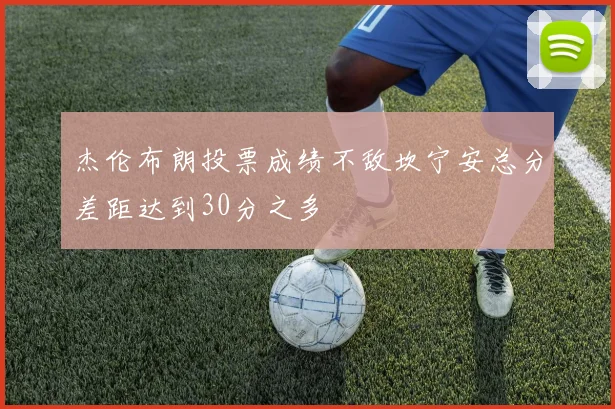杰伦布朗投票成绩不敌坎宁安总分差距达到30分之多