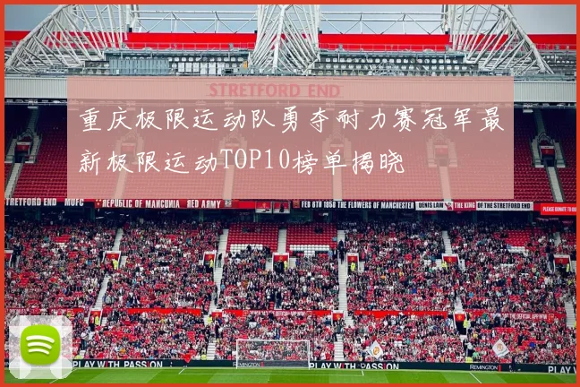 重庆极限运动队勇夺耐力赛冠军最新极限运动TOP10榜单揭晓