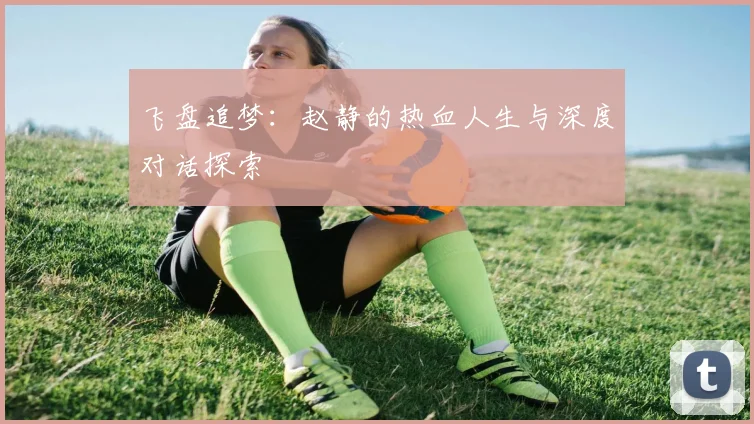 飞盘追梦：赵静的热血人生与深度对话探索