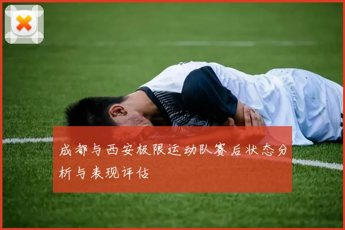 成都与西安极限运动队赛后状态分析与表现评估